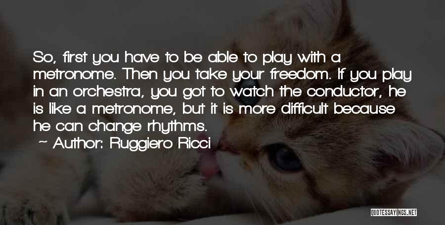 Ruggiero Ricci Quotes: So, First You Have To Be Able To Play With A Metronome. Then You Take Your Freedom. If You Play