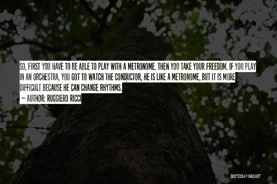 Ruggiero Ricci Quotes: So, First You Have To Be Able To Play With A Metronome. Then You Take Your Freedom. If You Play
