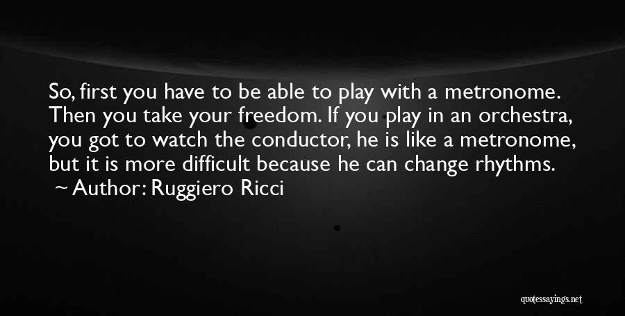 Ruggiero Ricci Quotes: So, First You Have To Be Able To Play With A Metronome. Then You Take Your Freedom. If You Play