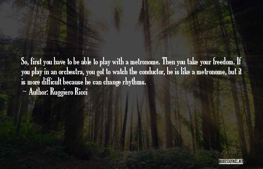 Ruggiero Ricci Quotes: So, First You Have To Be Able To Play With A Metronome. Then You Take Your Freedom. If You Play