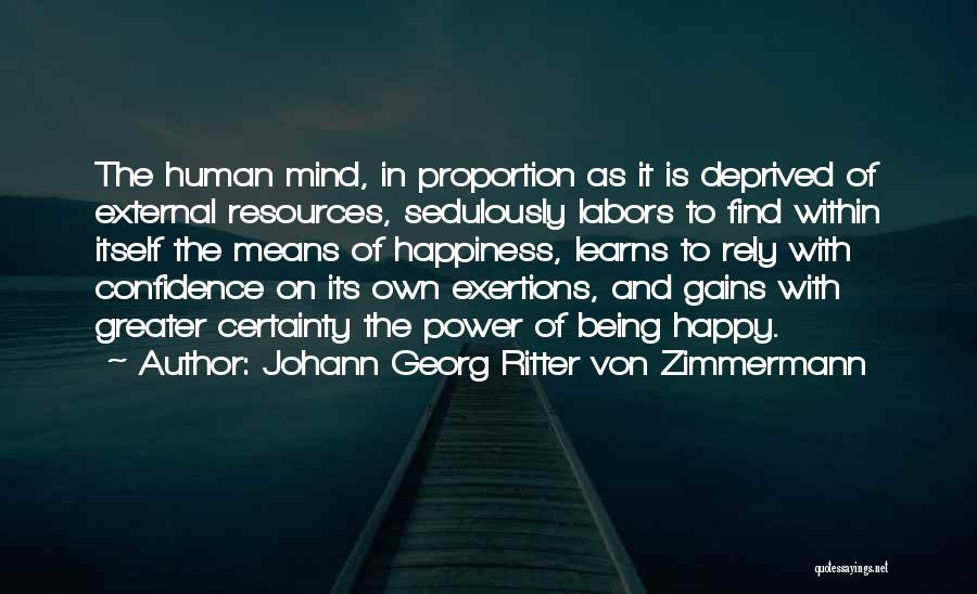 Johann Georg Ritter Von Zimmermann Quotes: The Human Mind, In Proportion As It Is Deprived Of External Resources, Sedulously Labors To Find Within Itself The Means