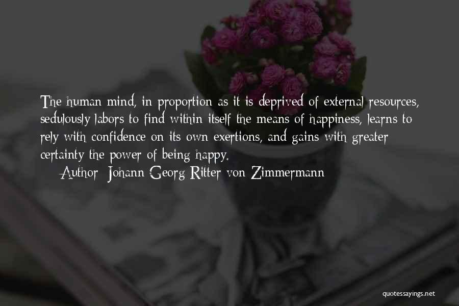 Johann Georg Ritter Von Zimmermann Quotes: The Human Mind, In Proportion As It Is Deprived Of External Resources, Sedulously Labors To Find Within Itself The Means