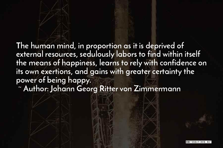 Johann Georg Ritter Von Zimmermann Quotes: The Human Mind, In Proportion As It Is Deprived Of External Resources, Sedulously Labors To Find Within Itself The Means