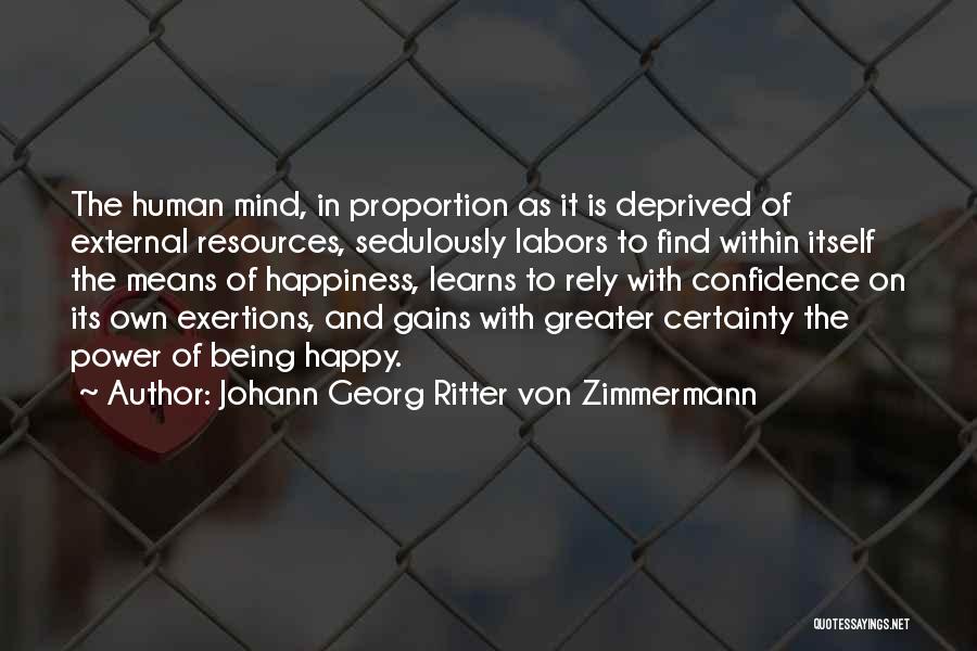 Johann Georg Ritter Von Zimmermann Quotes: The Human Mind, In Proportion As It Is Deprived Of External Resources, Sedulously Labors To Find Within Itself The Means