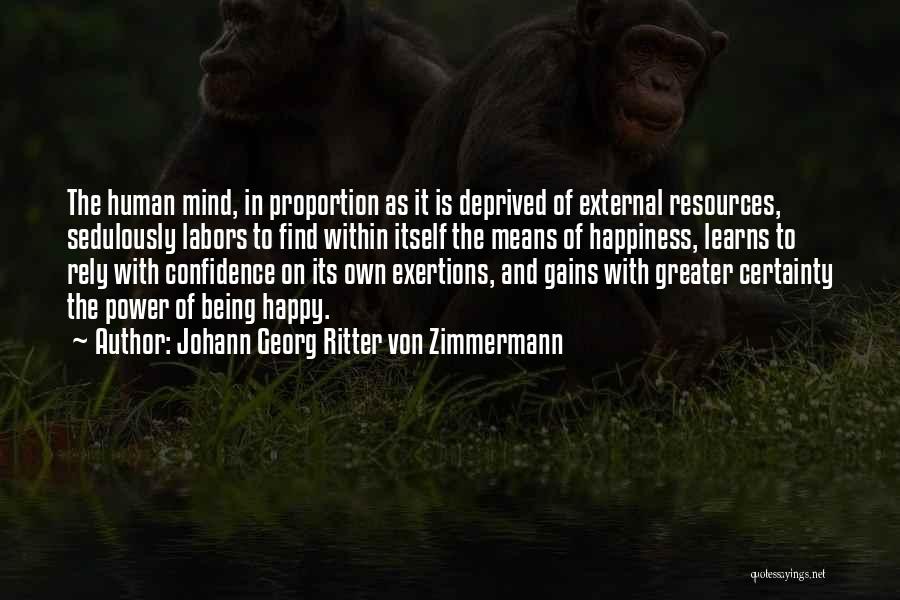 Johann Georg Ritter Von Zimmermann Quotes: The Human Mind, In Proportion As It Is Deprived Of External Resources, Sedulously Labors To Find Within Itself The Means