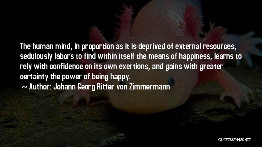 Johann Georg Ritter Von Zimmermann Quotes: The Human Mind, In Proportion As It Is Deprived Of External Resources, Sedulously Labors To Find Within Itself The Means