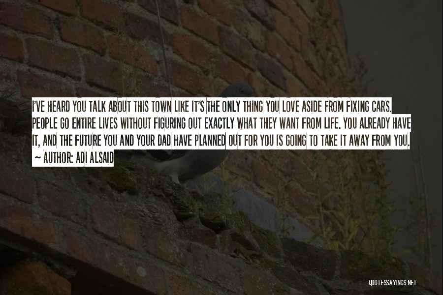 Adi Alsaid Quotes: I've Heard You Talk About This Town Like It's The Only Thing You Love Aside From Fixing Cars. People Go