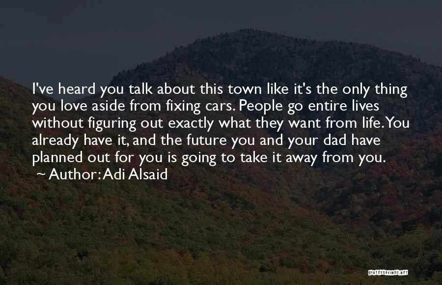 Adi Alsaid Quotes: I've Heard You Talk About This Town Like It's The Only Thing You Love Aside From Fixing Cars. People Go