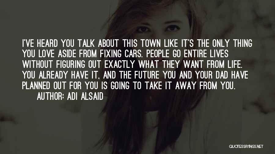 Adi Alsaid Quotes: I've Heard You Talk About This Town Like It's The Only Thing You Love Aside From Fixing Cars. People Go