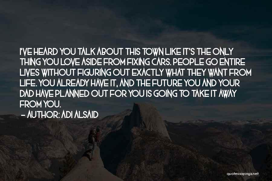 Adi Alsaid Quotes: I've Heard You Talk About This Town Like It's The Only Thing You Love Aside From Fixing Cars. People Go