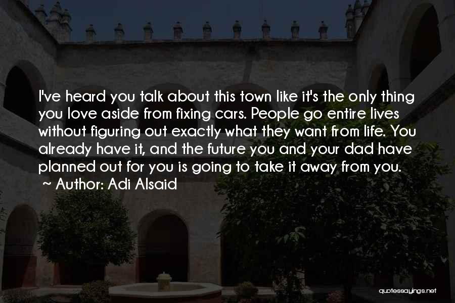 Adi Alsaid Quotes: I've Heard You Talk About This Town Like It's The Only Thing You Love Aside From Fixing Cars. People Go