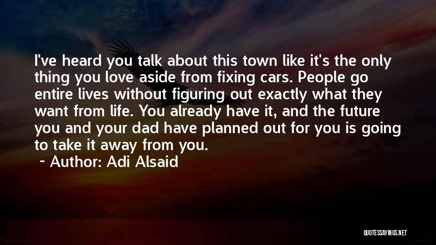 Adi Alsaid Quotes: I've Heard You Talk About This Town Like It's The Only Thing You Love Aside From Fixing Cars. People Go