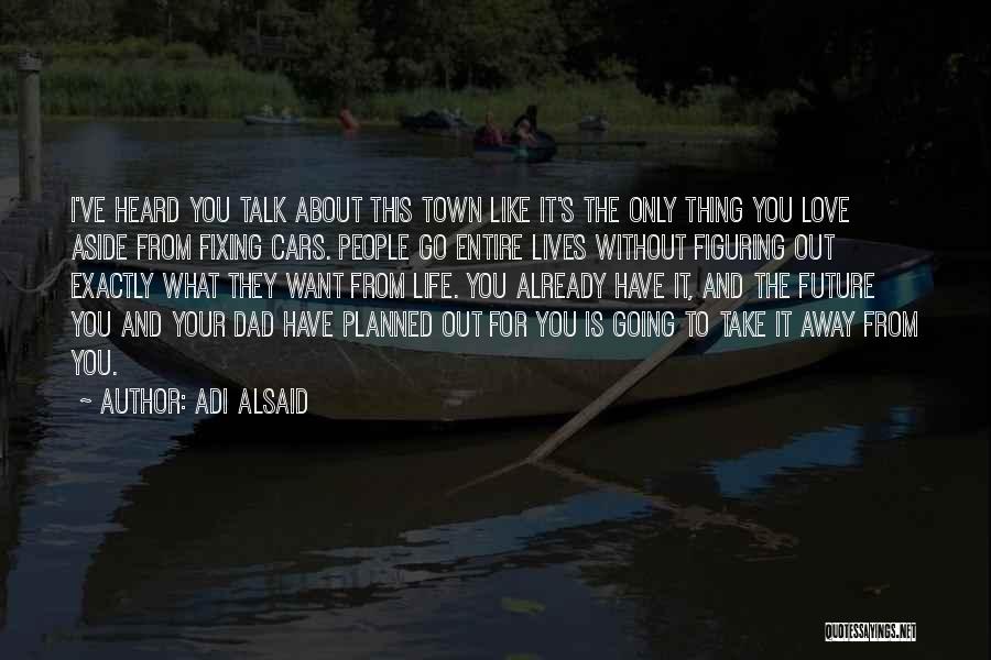 Adi Alsaid Quotes: I've Heard You Talk About This Town Like It's The Only Thing You Love Aside From Fixing Cars. People Go