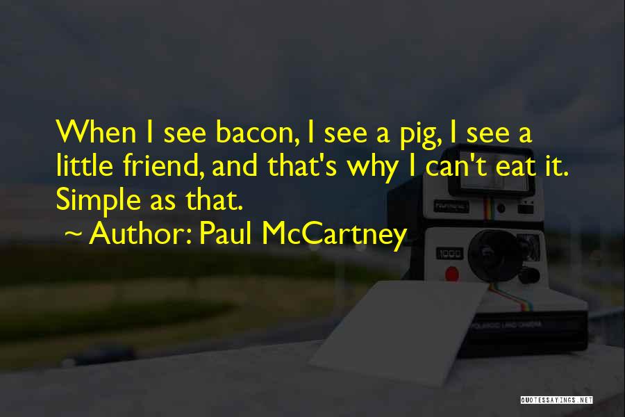 Paul McCartney Quotes: When I See Bacon, I See A Pig, I See A Little Friend, And That's Why I Can't Eat It.