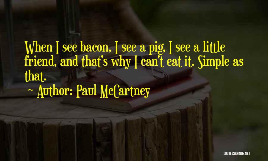 Paul McCartney Quotes: When I See Bacon, I See A Pig, I See A Little Friend, And That's Why I Can't Eat It.
