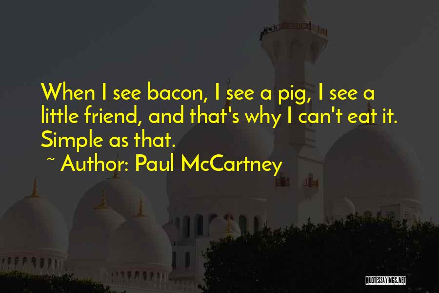 Paul McCartney Quotes: When I See Bacon, I See A Pig, I See A Little Friend, And That's Why I Can't Eat It.
