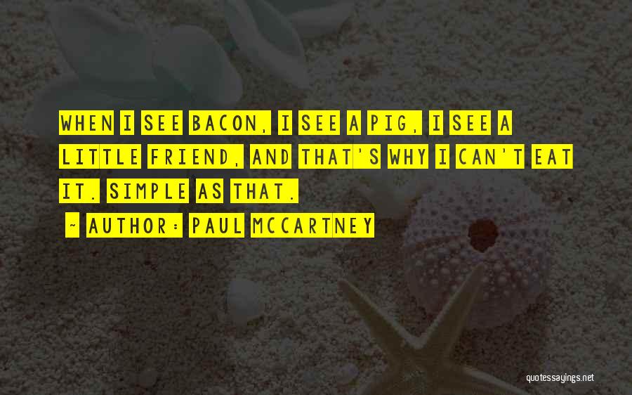 Paul McCartney Quotes: When I See Bacon, I See A Pig, I See A Little Friend, And That's Why I Can't Eat It.