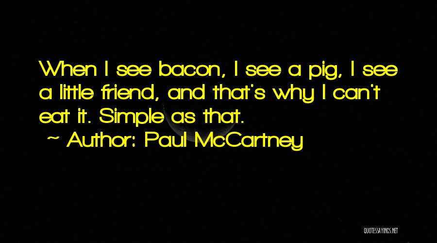 Paul McCartney Quotes: When I See Bacon, I See A Pig, I See A Little Friend, And That's Why I Can't Eat It.