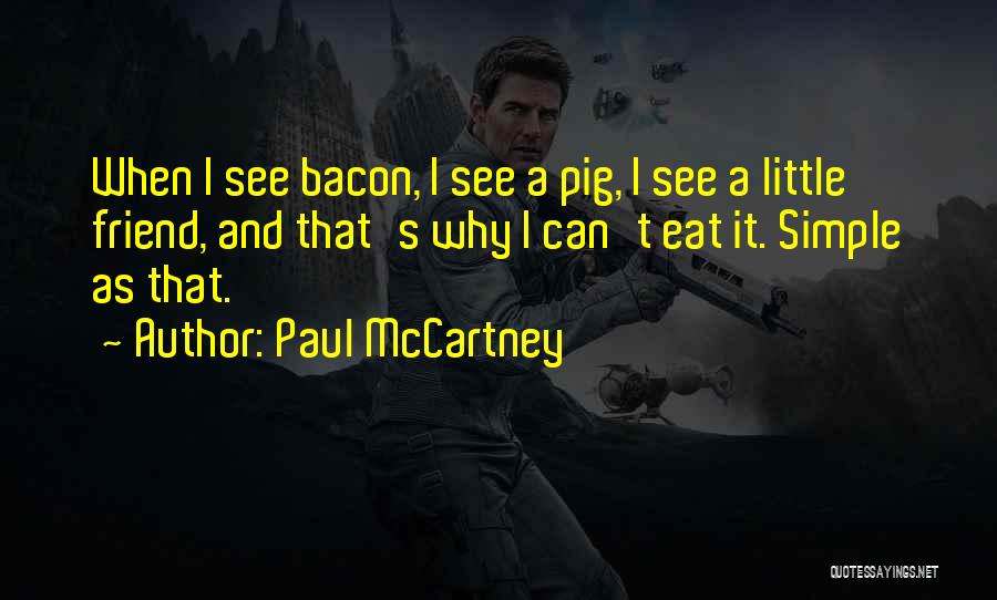 Paul McCartney Quotes: When I See Bacon, I See A Pig, I See A Little Friend, And That's Why I Can't Eat It.