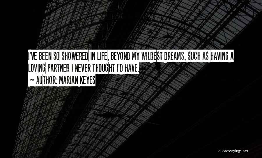 Marian Keyes Quotes: I've Been So Showered In Life, Beyond My Wildest Dreams, Such As Having A Loving Partner I Never Thought I'd