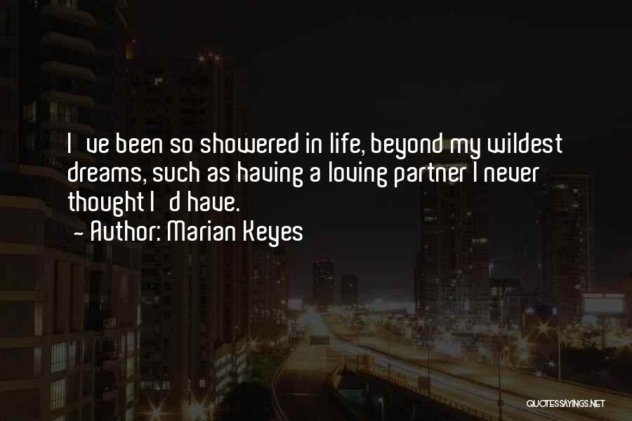 Marian Keyes Quotes: I've Been So Showered In Life, Beyond My Wildest Dreams, Such As Having A Loving Partner I Never Thought I'd