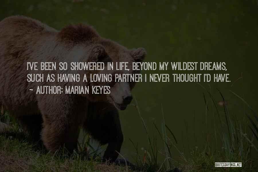 Marian Keyes Quotes: I've Been So Showered In Life, Beyond My Wildest Dreams, Such As Having A Loving Partner I Never Thought I'd