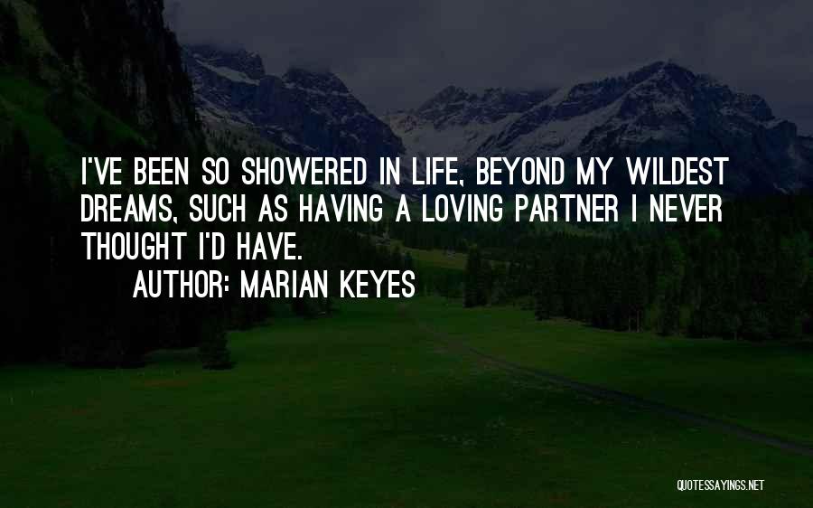 Marian Keyes Quotes: I've Been So Showered In Life, Beyond My Wildest Dreams, Such As Having A Loving Partner I Never Thought I'd