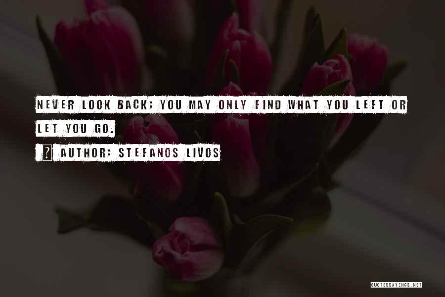 Stefanos Livos Quotes: Never Look Back; You May Only Find What You Left Or Let You Go.