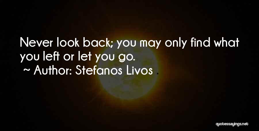 Stefanos Livos Quotes: Never Look Back; You May Only Find What You Left Or Let You Go.