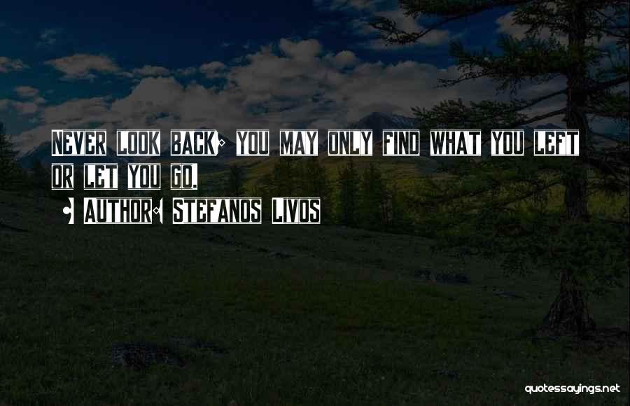 Stefanos Livos Quotes: Never Look Back; You May Only Find What You Left Or Let You Go.