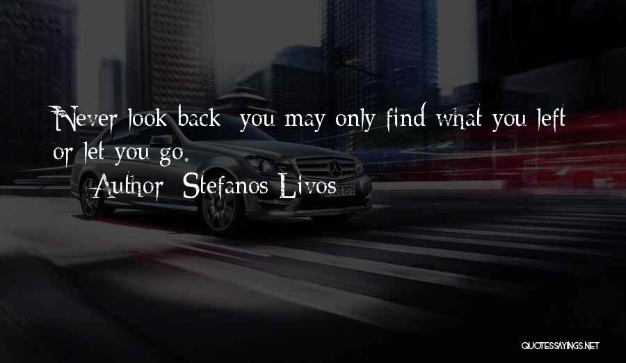 Stefanos Livos Quotes: Never Look Back; You May Only Find What You Left Or Let You Go.