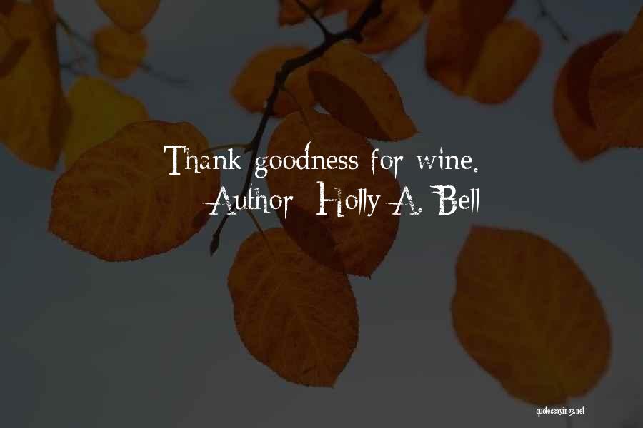 Holly A. Bell Quotes: Thank Goodness For Wine.