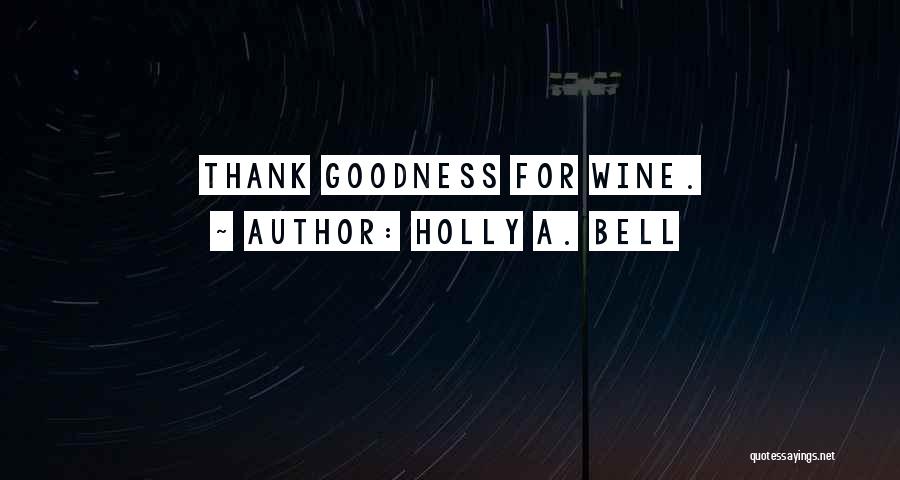 Holly A. Bell Quotes: Thank Goodness For Wine.