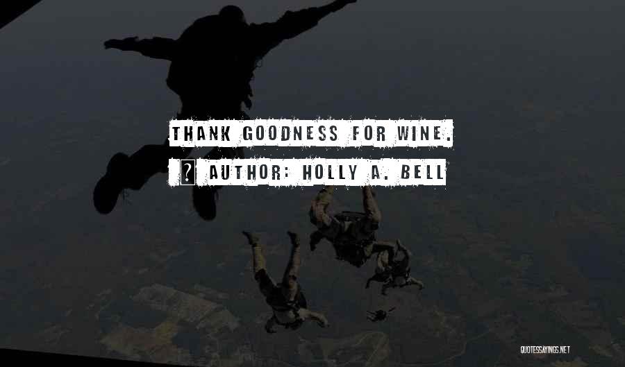 Holly A. Bell Quotes: Thank Goodness For Wine.