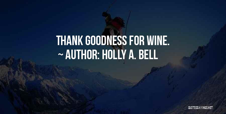 Holly A. Bell Quotes: Thank Goodness For Wine.