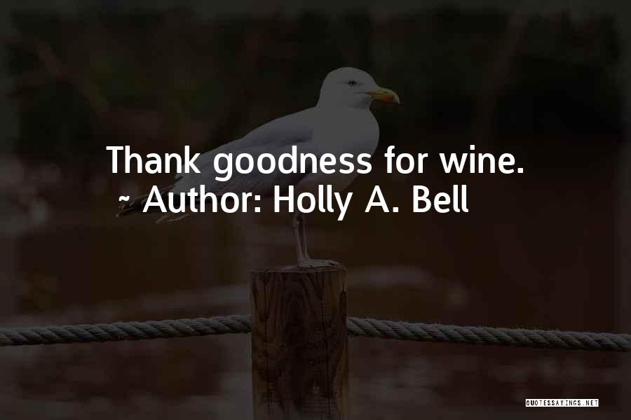 Holly A. Bell Quotes: Thank Goodness For Wine.