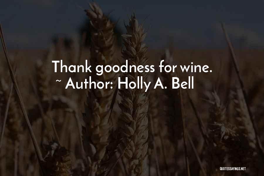 Holly A. Bell Quotes: Thank Goodness For Wine.