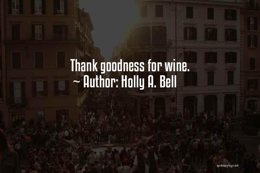 Holly A. Bell Quotes: Thank Goodness For Wine.