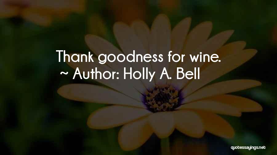 Holly A. Bell Quotes: Thank Goodness For Wine.