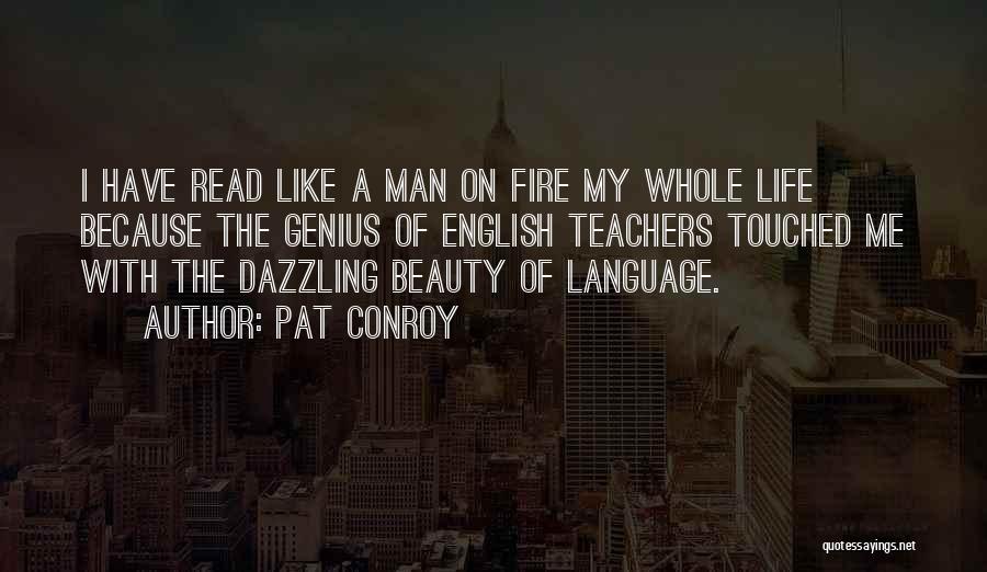 Pat Conroy Quotes: I Have Read Like A Man On Fire My Whole Life Because The Genius Of English Teachers Touched Me With