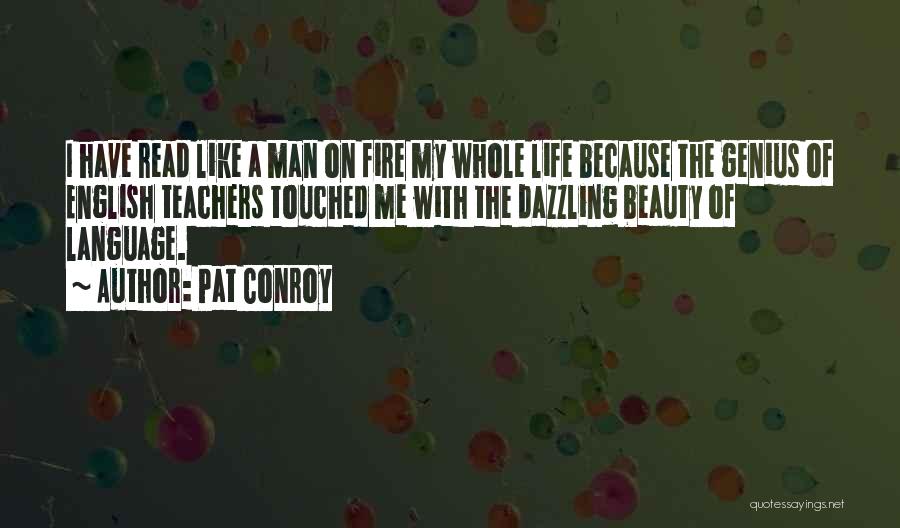 Pat Conroy Quotes: I Have Read Like A Man On Fire My Whole Life Because The Genius Of English Teachers Touched Me With