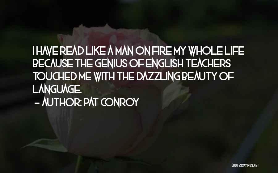 Pat Conroy Quotes: I Have Read Like A Man On Fire My Whole Life Because The Genius Of English Teachers Touched Me With