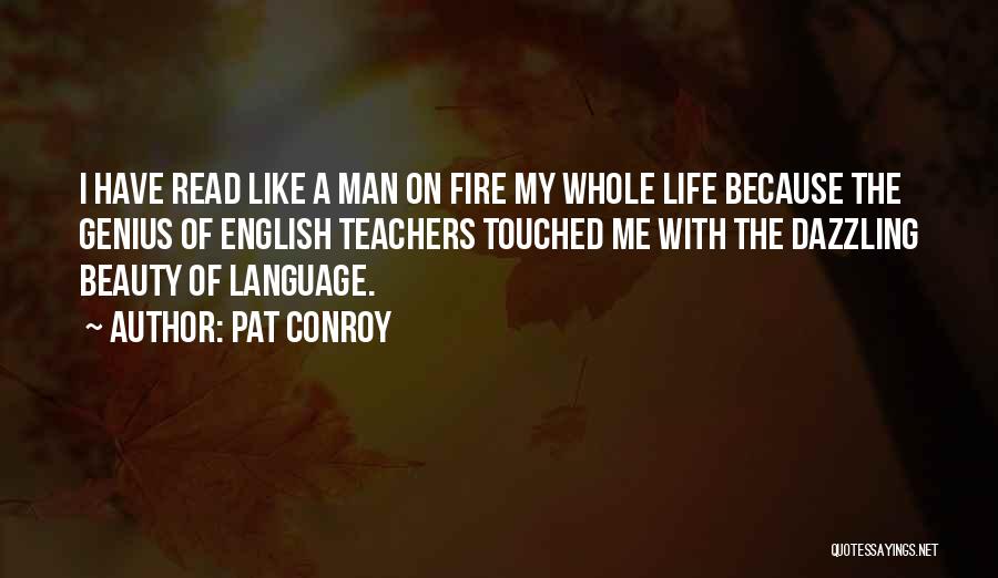 Pat Conroy Quotes: I Have Read Like A Man On Fire My Whole Life Because The Genius Of English Teachers Touched Me With