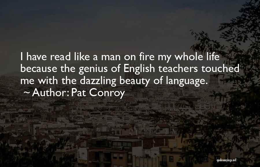 Pat Conroy Quotes: I Have Read Like A Man On Fire My Whole Life Because The Genius Of English Teachers Touched Me With