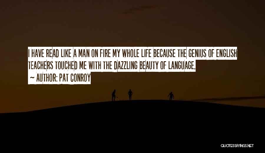 Pat Conroy Quotes: I Have Read Like A Man On Fire My Whole Life Because The Genius Of English Teachers Touched Me With