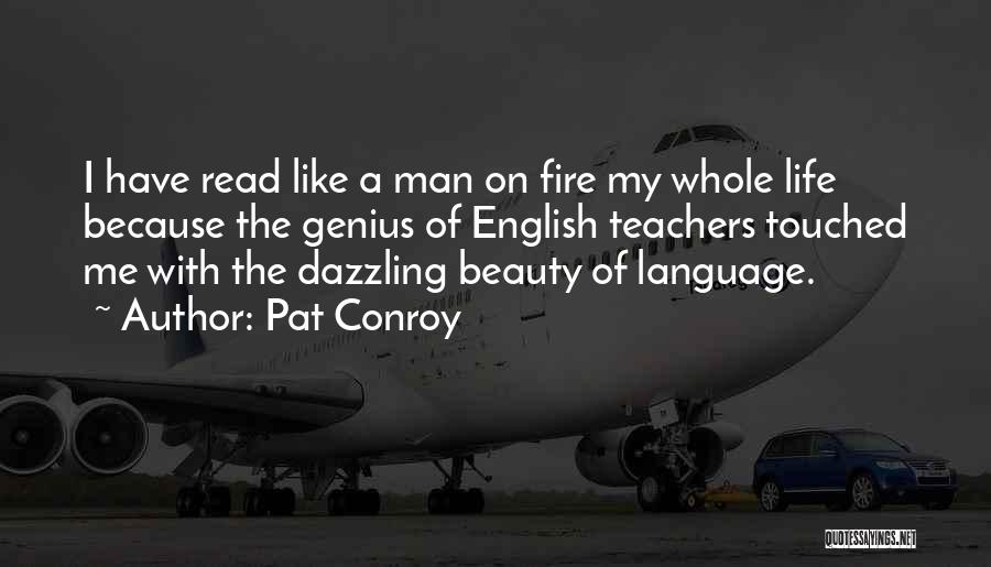 Pat Conroy Quotes: I Have Read Like A Man On Fire My Whole Life Because The Genius Of English Teachers Touched Me With