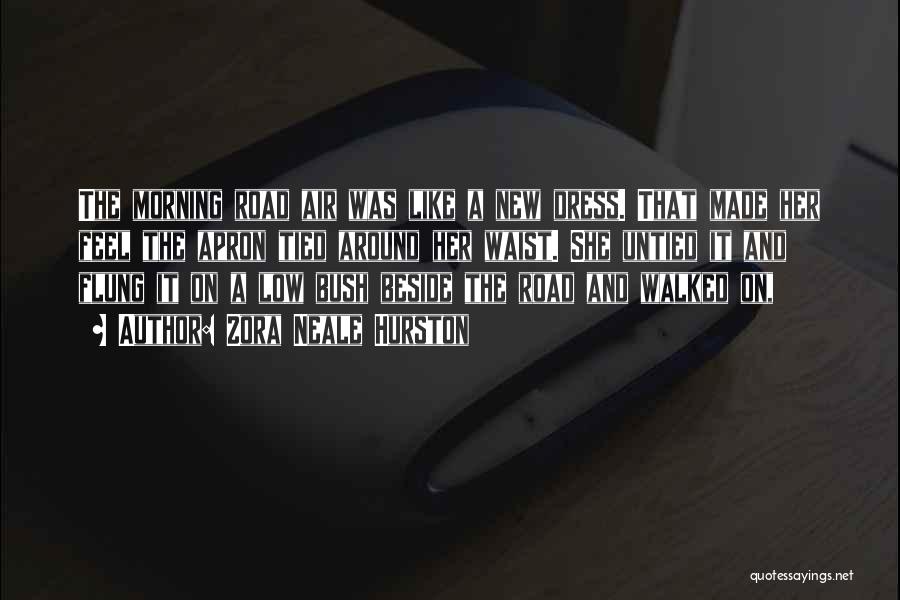Zora Neale Hurston Quotes: The Morning Road Air Was Like A New Dress. That Made Her Feel The Apron Tied Around Her Waist. She