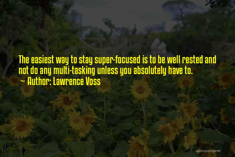 Lawrence Voss Quotes: The Easiest Way To Stay Super-focused Is To Be Well Rested And Not Do Any Multi-tasking Unless You Absolutely Have