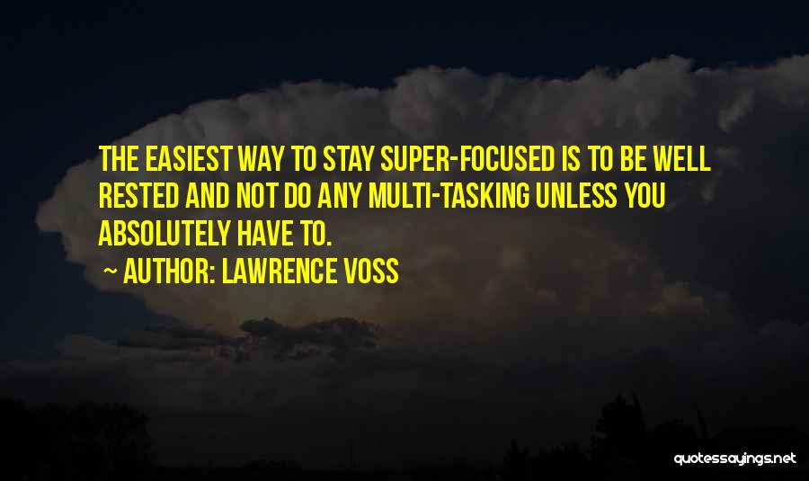 Lawrence Voss Quotes: The Easiest Way To Stay Super-focused Is To Be Well Rested And Not Do Any Multi-tasking Unless You Absolutely Have