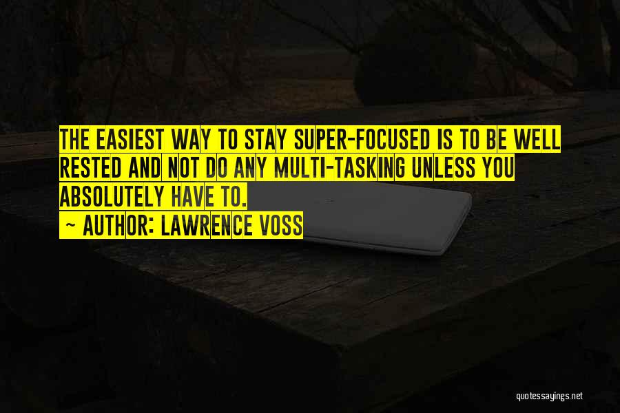 Lawrence Voss Quotes: The Easiest Way To Stay Super-focused Is To Be Well Rested And Not Do Any Multi-tasking Unless You Absolutely Have